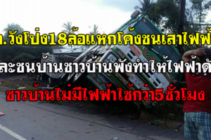 วังโป่ง 18 ล้อ แหกโค้ง ชนเสาไฟหัก บ้านพัง ชาวบ้านไม่มีไฟฟ้าใช้ 5 ชม.