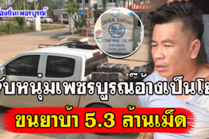 จับหนุ่มเพชรบูรณ์อ้างเป็นโยธาขนยาบ้า5.3 ล้านเม็ด ขู่หากพ่อแม่ตนรู้ ตำรวจจะลำบาก