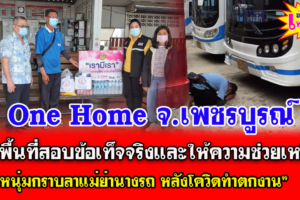 One Home จ.เพชรบูรณ์ ลงพื้นที่สอบ “หนุ่มกราบลาแม่ย่านางรถ หลังโควิดทำตกงาน”