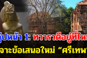 สกู๊ปหน้า 1: ทวารวดีอยู่ที่ไหน? เจาะข้อเสนอใหม่ “ศรีเทพ”