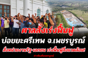 ศาลปกครองมีคำพิพากษาสั่งเร่งฟื้นฟูสิ่งแวดล้อมทั้งใน-นอกโรงงาน คดีบ่อขยะศรีเทพ