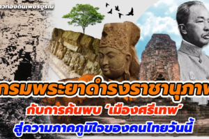 กรมพระยาดำรงราชานุภาพ กับการค้นพบ ‘เมืองศรีเทพ’ สู่ความภาคภูมิใจของคนไทยวันนี้