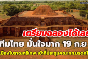 ทีมไทย มั่นใจมาก 19 ก.ย.เมืองโบราณศรีเทพ เข้าที่ประชุมคณะกก.มรดกโลก เตรียมฉลองได้เลย