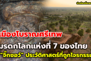 เมืองโบราณศรีเทพ มรดกโลกแห่งที่ 7 ของไทย กับ “จิ๊กซอว์” ประวัติศาสตร์ที่ถูกโจรกรรมไป